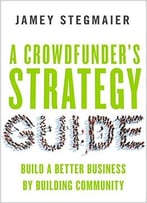 A Crowdfunder’S Strategy Guide: Build A Better Business By Building Community