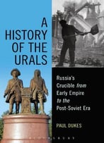 A History Of The Urals: Russia’S Crucible From Early Empire To The Post-Soviet Era