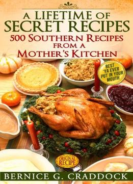 A Lifetime Of Secret Recipes: 500 Southern Recipes From A Mother’S Kitchen: Best Ya’ Ever Put In Your Mouth!