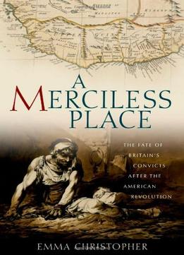A Merciless Place: The Fate Of Britain’S Convicts After The American Revolution