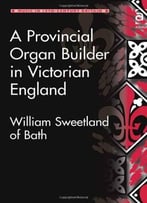 A Provincial Organ Builder In Victorian England (Music In Nineteenth-Century Britain)