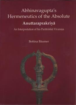 Abhinavagupta’S Hermeneutics Of The Absolute Anuttaraprakriya : An Interpretation Of His Paratrisika Vivarana