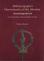 Abhinavagupta’S Hermeneutics Of The Absolute Anuttaraprakriya : An Interpretation Of His Paratrisika Vivarana