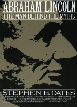 Abraham Lincoln: The Man Behind The Myths
