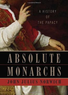 Absolute Monarchs: A History Of The Papacy