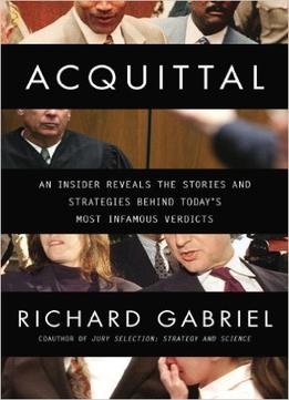 Acquittal: An Insider Reveals The Stories And Strategies Behind Today’S Most Infamous Verdicts