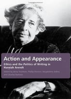 Action And Appearance: Ethics And The Politics Of Writing In Hannah Arendt By Anna Yeatman