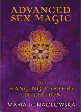 Advanced Sex Magic: The Hanging Mystery Initiation By Maria De Naglowska