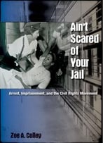 Ain’T Scared Of Your Jail: Arrest, Imprisonment, And The Civil Rights Movement