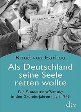 Als Deutschland Seine Seele Retten Wollte: Die Süddeutsche Zeitung In Den Gründerjahren Nach 1945