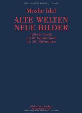 Alte Welten, Neue Bilder: Jüdische Mystik Und Die Gedankenwelt Des 20. Jahrhunderts By Moshe Idel