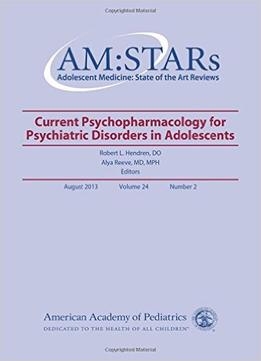 Am:Stars Current Psychopharmacology For Psychiatric Disorders In Adolescents: Adolescent Medicine State Of The Art Reviews