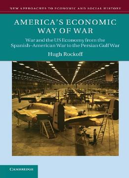 America’S Economic Way Of War: War And The Us Economy From The Spanish-American War To The Persian Gulf War
