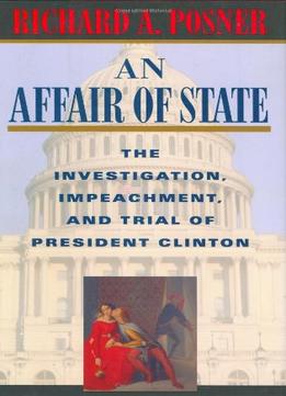 An Affair Of State: The Investigation, Impeachment And Trial Of President Clinton By Richard Posner