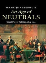 An Age Of Neutrals: Great Power Politics, 1815-1914