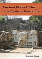 Ancient Maya Cities Of The Eastern Lowlands