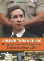 Answer Them Nothing: Bringing Down The Polygamous Empire Of Warren Jeffs