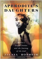 Aphrodite’S Daughters: Women’S Sexual Stories And The Journey Of The Soul