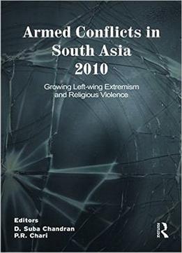 Armed Conflicts In South Asia, 2008-11: Armed Conflicts In South Asia 2010: Growing Left-Wing Extremism And Religious Violence