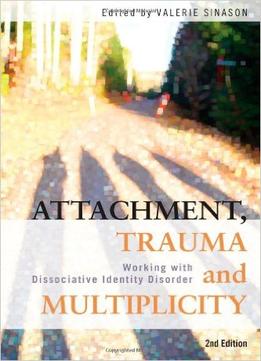 Attachment, Trauma And Multiplicity: Working With Dissociative Identity Disorder, 2Nd Edition