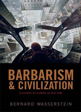 Barbarism And Civilization: A History Of Europe In Our Time