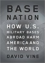 Base Nation: How U.S. Military Bases Abroad Harm America And The World