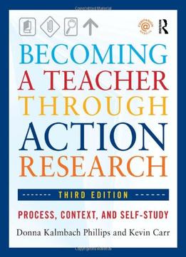 Becoming A Teacher Through Action Research: Process, Context, And Self-Study (3Rd Edition)