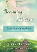 Becoming Aware: How To Repattern Your Brain And Revitalize Your Life