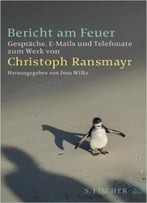Bericht Am Feuer: Gespräche, E-Mails Und Telefonate Zum Werk Von Christoph Ransmayr