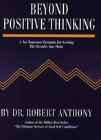 Beyond Positive Thinking: A No-Nonsense Formula For Getting The Results You Want