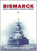 Bismarck: The Story Behind The Destruction Of The Pride Of Hitler’S Navy
