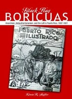 Black Flag Boricuas: Anarchism, Antiauthoritarianism, And The Left In Puerto Rico, 1897-1921