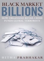 Black Market Billions: How Organized Retail Crime Funds Global Terrorists 1st Edition