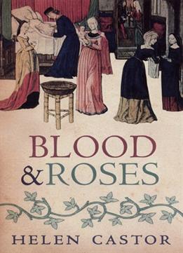 Blood And Roses: One Family’S Struggle And Triumph During The Tumultuous Wars Of The Roses