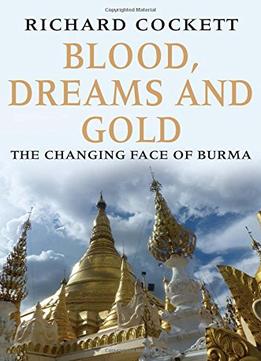 Blood, Dreams And Gold: The Changing Face Of Burma