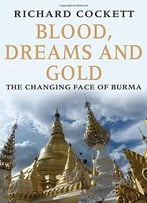 Blood, Dreams And Gold: The Changing Face Of Burma