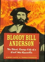 Bloody Bill Anderson: The Short, Savage Life Of A Civil War Guerrilla By Thomas Goodrich