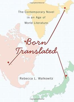 Born Translated: The Contemporary Novel In An Age Of World Literature