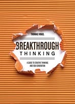 Breakthrough Thinking: A Guide To Creative Thinking And Idea Generation