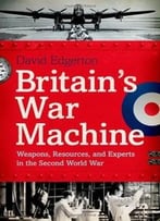 Britain’S War Machine: Weapons, Resources, And Experts In The Second World War