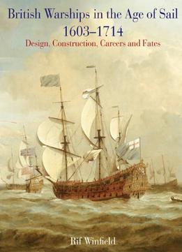 British Warships In The Age Of Sail 1603 – 1714: Design, Construction, Careers And Fates