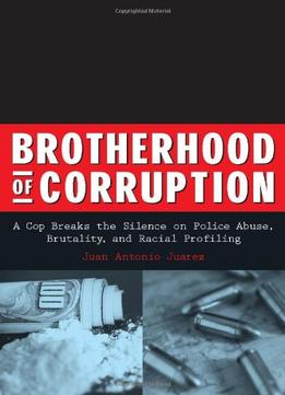 Brotherhood Of Corruption: A Cop Breaks The Silence On Police Abuse, Brutality, And Racial Profiling