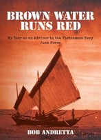 Brown Water Runs Red: My Year As An Advisor To The Vietnamese Navy Junk Force