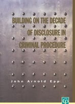 Building On The Deacde Of Disclosure In Criminal Procedure