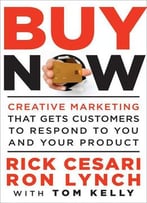 Buy Now: Creative Marketing That Gets Customers To Respond To You And Your Product