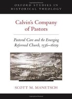 Calvin’S Company Of Pastors: Pastoral Care And The Emerging Reformed Church, 1536-1609
