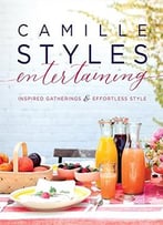 Camille Styles Entertaining: Inspired Gatherings And Effortless Style