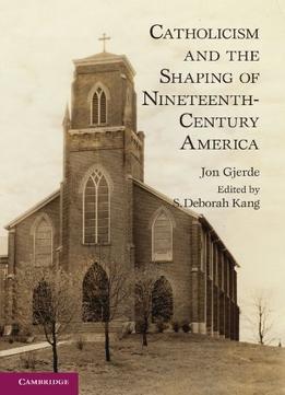 Catholicism And The Shaping Of Nineteenth-Century America