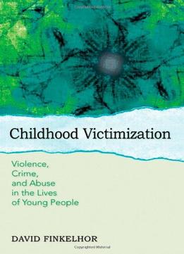 Childhood Victimization: Violence, Crime, And Abuse In The Lives Of Young People 1St Edition