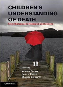 Children’S Understanding Of Death: From Biological To Religious Conceptions By Victoria Talwar